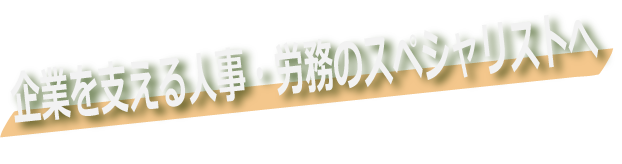 企業を支える人事労務のスペシャリストへ