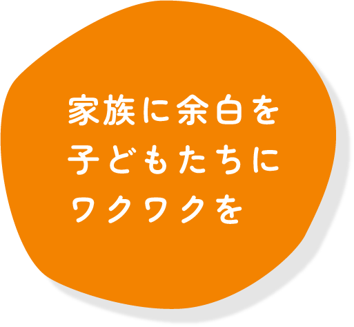 家族に余白を、子どもたちにワクワクを